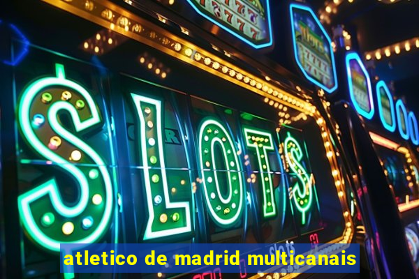 atletico de madrid multicanais